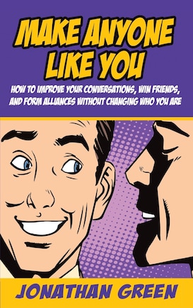 Make Anyone Like You: How to improve your conversations, win friends, and form alliances without changing who you are