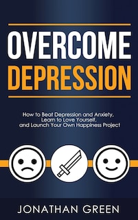 Overcome Depression: How to Beat Depression and Anxiety, Learn to Love Yourself, and Launch Your Own Happiness Project