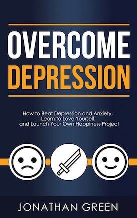 Overcome Depression: How to Beat Depression and Anxiety, Learn to Love Yourself, and Launch Your Own Happiness Project