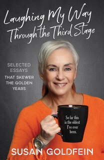 Laughing My Way Through the Third Stage: Selected Essays That Skewer the Golden Years