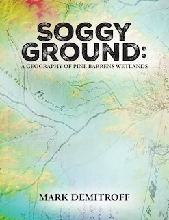 Soggy Ground: A Geography of Pine Barrens Wetlands.