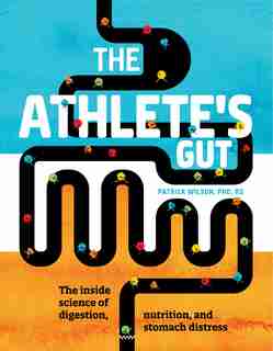 The Athlete's Gut: The Inside Science Of Digestion, Nutrition, And Stomach Distress by Patrick Wilson, Phd, Rd