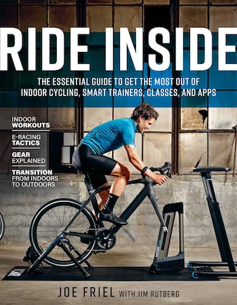 Ride Inside: The Essential Guide To Get The Most Out Of Indoor Cycling, Smart Trainers, Classes, And Apps