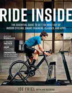 Ride Inside: The Essential Guide To Get The Most Out Of Indoor Cycling, Smart Trainers, Classes, And Apps by JOE FRIEL