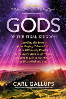 Gods of the Final Kingdom: Unveiling the Secrets of the Raging Celestial War That Ultimately Results in the Restitution of All Things Brought to Life in the Theater of Your Mind and Soul