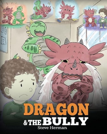 Dragon and The Bully: Teach Your Dragon How To Deal With The Bully. A Cute Children Story To Teach Kids About Dealing with Bullying in Schools.