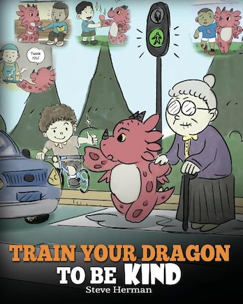 Train Your Dragon To Be Kind: A Dragon Book To Teach Children About Kindness. A Cute Children Story To Teach Kids To Be Kind, Caring, Giving And Thoughtful.