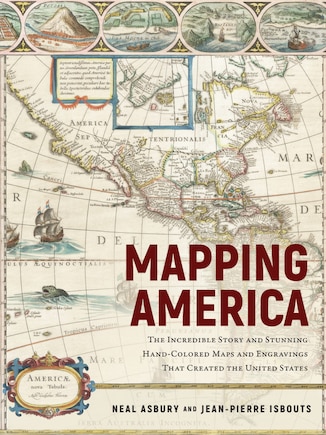 Mapping America: The Incredible Story And Stunning Hand-colored Maps And Engravings That Created The United States