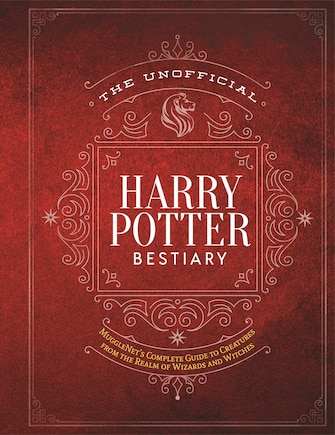 The Unofficial Harry Potter Bestiary: MuggleNet's Complete Guide to the Fantastic Creatures from the Realm of Wizards and Witches