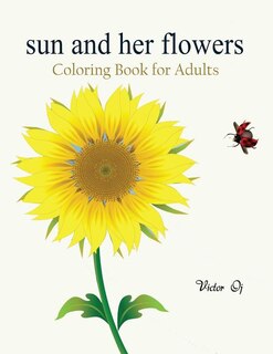 Sun and her Flowers: Coloring Book For Grownups Featuring Beautiful and Creative Floral Designs For Stress Relieve and S