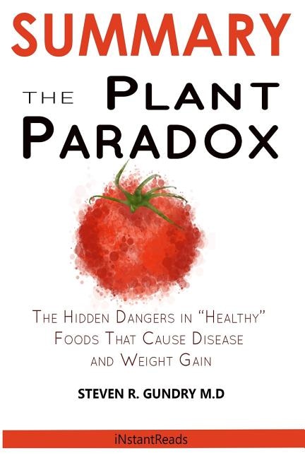 SUMMARY Of The Plant Paradox: The Hidden Dangers in Healthy Foods That Cause Disease and Weight Gain By Dr. Steven Gundry