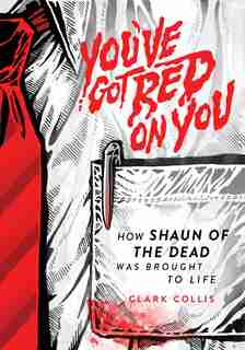 You've Got Red On You: How Shaun Of The Dead Was Brought To Life by Clark Collis