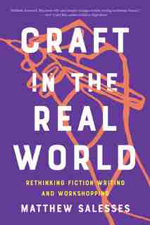 Craft In The Real World: Rethinking Fiction Writing And Workshopping by Matthew Salesses
