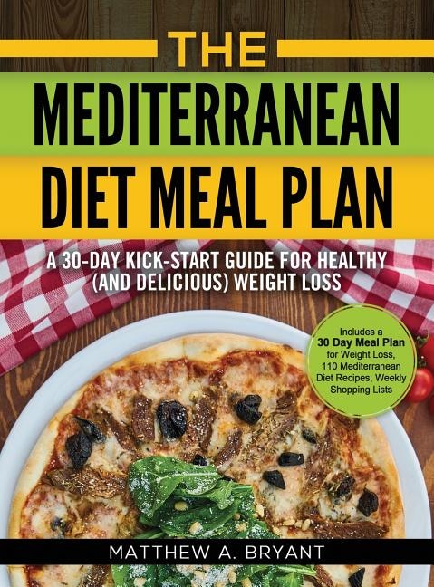 The Mediterranean Diet Meal Plan: A 30-Day Kick-Start Guide for Healthy (and Delicious) Weight Loss: Includes a 30 Day Meal Plan for