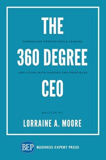The 360 Degree Ceo: Generating Profits While Leading And Living With Passion And Principles