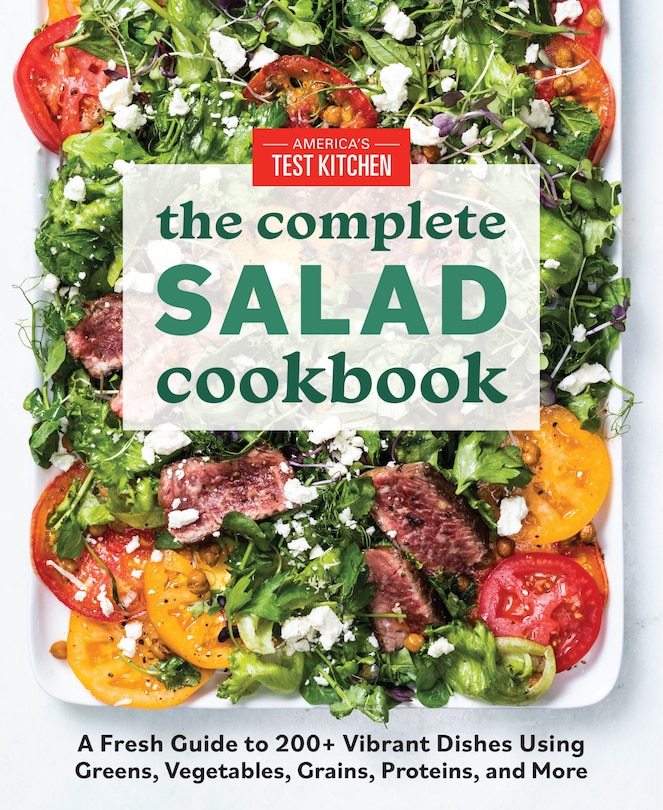 The Complete Salad Cookbook: A Fresh Guide To 200+ Vibrant Dishes Using Greens, Vegetables, Grains, Proteins, And More