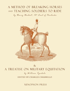 Eighteenth Century Military Equitation: A Method of Breaking Horses, and Teaching Soldiers to Ride by The Earl of Pembroke & A Treatise on Military Equitation by William Tyndale