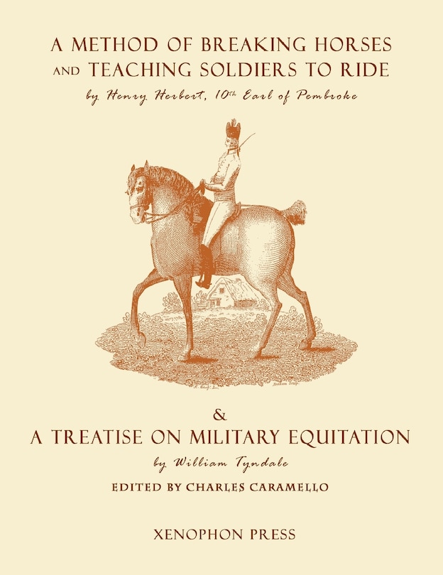 Eighteenth Century Military Equitation: A Method of Breaking Horses, and Teaching Soldiers to Ride by The Earl of Pembroke & A Treatise on Military Equitation by William Tyndale