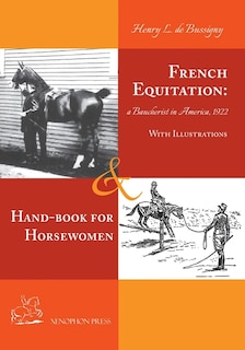 French Equitation: A Baucherist in America 1922 & Hand-book for Horsewomen: Explanation of the rider's aids and the steps of training horses by Henry de Bussigny: A Baucherist in America 1922 & Hand-book for Horsewomen: Explanation of the rider's aids and the steps of train