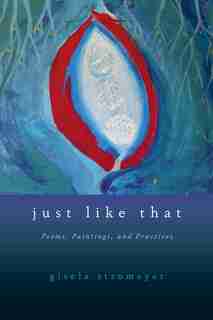 Just Like That: Poems, Paintings, and Practices by Gisela Stromeyer