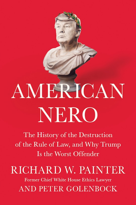 American Nero: The History Of The Destruction Of The Rule Of Law, And Why Trump Is The Worst Offender