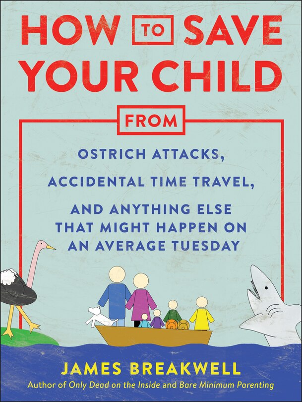 Front cover_How To Save Your Child From Ostrich Attacks, Accidental Time Travel, And Anything Else That Might Happen On An Average Tuesday