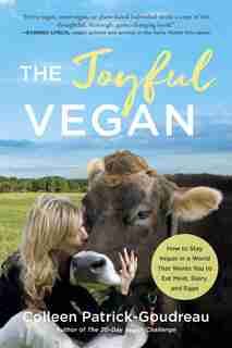 The Joyful Vegan: How To Stay Vegan In A World That Wants You To Eat Meat, Dairy, And Eggs by Colleen Patrick-goudreau