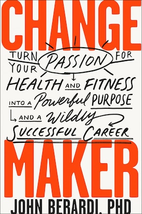 Change Maker: Turn Your Passion For Health And Fitness Into A Powerful Purpose And A Wildly Successful Career