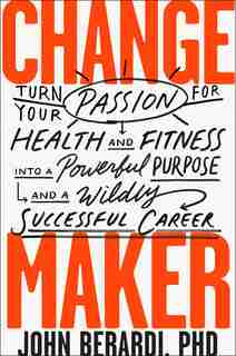 Change Maker: Turn Your Passion For Health And Fitness Into A Powerful Purpose And A Wildly Successful Career by John Berardi
