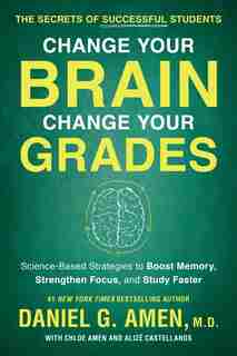 Change Your Brain, Change Your Grades: The Secrets of Successful Students: Science-Based Strategies to Boost Memory, Strengthen Focus, and Study Faster by Daniel G. Amen