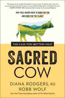 Sacred Cow: The Case For (better) Meat: Why Well-raised Meat Is Good For You And Good For The Planet by Diana Rodgers