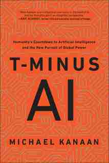 T-minus Ai: Humanity's Countdown To Artificial Intelligence And The New Pursuit Of Global Power by Michael Kanaan