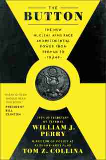 The Button: The New Nuclear Arms Race And Presidential Power From Truman To Trump by William J. Perry