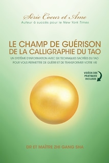 Champ De Guérison De La Calligraphie Du Tao: Un Système D'information Avec Six Techniques Sacrées Du Tao Pour Vous Donner Les Moyens De Guérir Et De Transformer Votre Vie