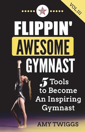 Flippin' Awesome Gymnast Vol. III: 5 Tools to Become An Inspiring Gymnast