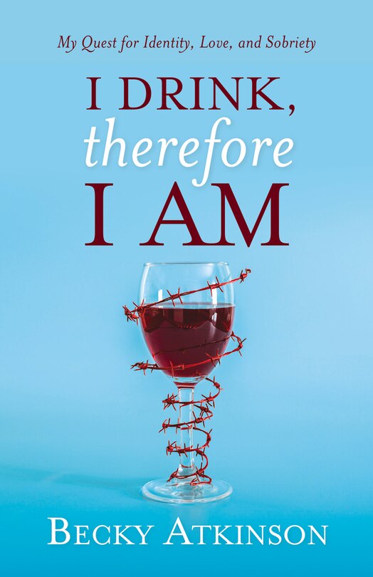 I Drink, Therefore I Am: My Quest for Identity, Love, and Sobriety