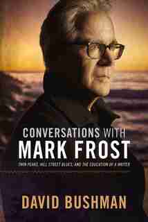 Conversations With Mark Frost: Twin Peaks, Hill Street Blues, And The Education Of A Writer by David Bushman