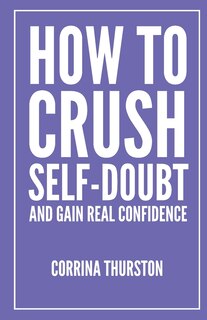 How To Crush Self-Doubt and Gain Real Confidence