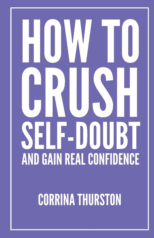 Front cover_How To Crush Self-Doubt and Gain Real Confidence