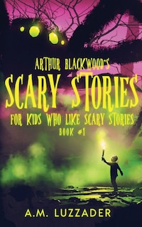 Front cover_Arthur Blackwood's Scary Stories for Kids who Like Scary Stories