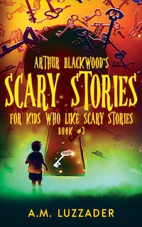 Front cover_Arthur Blackwood's Scary Stories for Kids who Like Scary Stories
