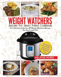 Weight Watchers Instant Pot Smart Points Cookbook: The Ultimate Collection Of Weight Watchers Recipes For Your Instant Pot