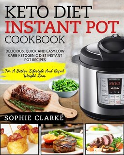 Keto Diet Instant Pot Cookbook: Delicious, Quick And Easy Low Carb Ketogenic Diet Instant Pot Recipes For A Better Lifestyle And Ra