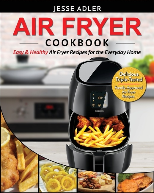 Air Fryer Cookbook: Easy & Healthy Air Fryer Recipes For The Everyday Home - Delicious Triple-tested, Family-approved A