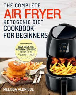 Air Fryer Ketogenic Diet Cookbook: The Complete Air Fryer Ketogenic Diet Cookbook For Beginners Fast, Easy, and Healthy Ketogenic Reci