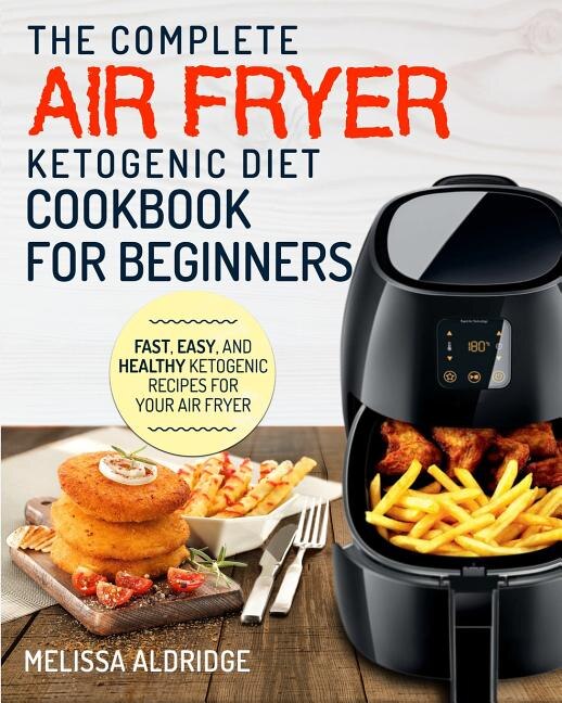 Air Fryer Ketogenic Diet Cookbook: The Complete Air Fryer Ketogenic Diet Cookbook For Beginners Fast, Easy, and Healthy Ketogenic Reci