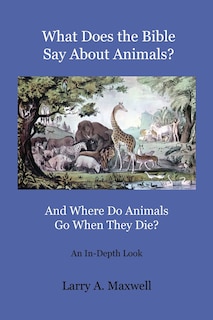 Front cover_What Does The Bible Say About Animals? And Where Do Animals Go When They Die?