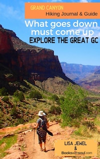 Grand Canyon Hiking Journal & Guide: What Goes Down, Must Come Up. Explore The Great Gc.