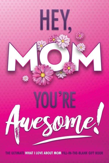 Couverture_Hey, Mom You're Awesome! the Ultimate What I Love about Mom Fill-In-the-Blank Gift Book