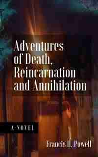 Adventures Of Death, Reincarnation And Annihilation by Francis H. Powell